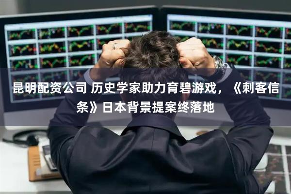 昆明配资公司 历史学家助力育碧游戏，《刺客信条》日本背景提案终落地