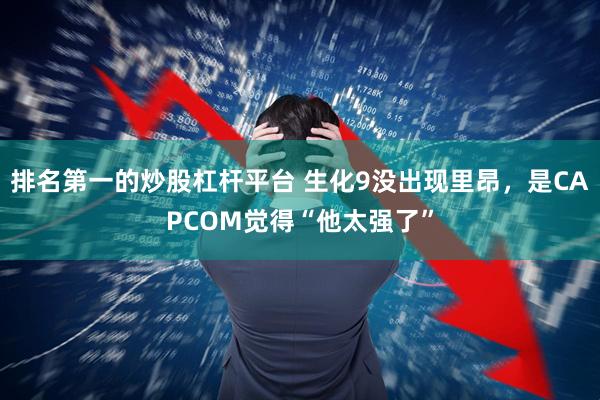 排名第一的炒股杠杆平台 生化9没出现里昂，是CAPCOM觉得“他太强了”