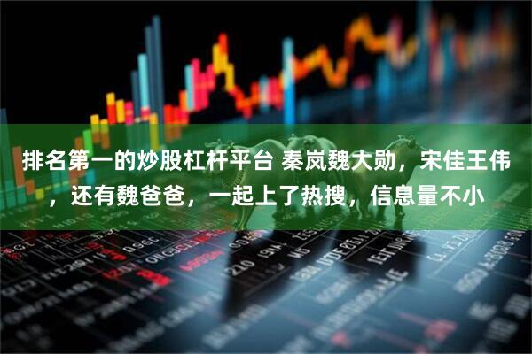 排名第一的炒股杠杆平台 秦岚魏大勋，宋佳王伟，还有魏爸爸，一起上了热搜，信息量不小