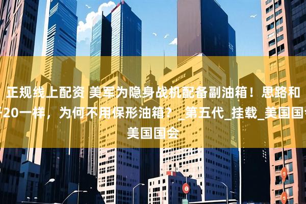 正规线上配资 美军为隐身战机配备副油箱！思路和歼20一样，为何不用保形油箱？_第五代_挂载_美国国会