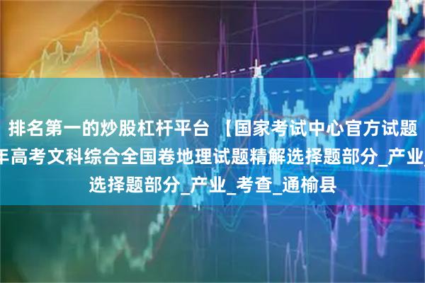 排名第一的炒股杠杆平台 【国家考试中心官方试题评析】2025年高考文科综合全国卷地理试题精解选择题部分_产业_考查_通榆县