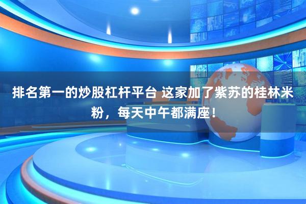 排名第一的炒股杠杆平台 这家加了紫苏的桂林米粉，每天中午都满座！