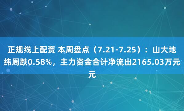 正规线上配资 本周盘点（7.21-7.25）：山大地纬周跌0.58%，主力资金合计净流出2165.03万元