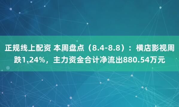 正规线上配资 本周盘点（8.4-8.8）：横店影视周跌1.24%，主力资金合计净流出880.54万元