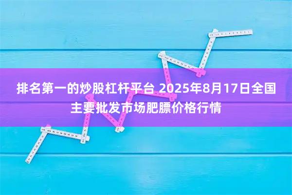 排名第一的炒股杠杆平台 2025年8月17日全国主要批发市场肥膘价格行情