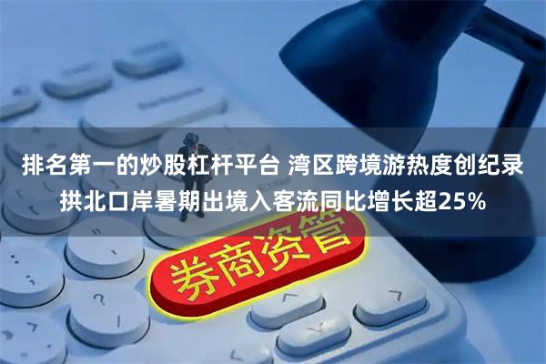 排名第一的炒股杠杆平台 湾区跨境游热度创纪录 拱北口岸暑期出境入客流同比增长超25%