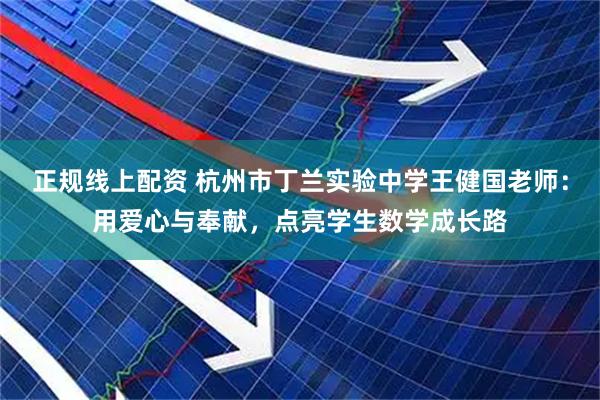 正规线上配资 杭州市丁兰实验中学王健国老师：用爱心与奉献，点亮学生数学成长路