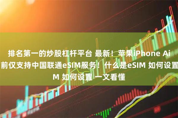 排名第一的炒股杠杆平台 最新！苹果iPhone Air国行版当前仅支持中国联通eSIM服务！什么是eSIM 如何设置 一文看懂