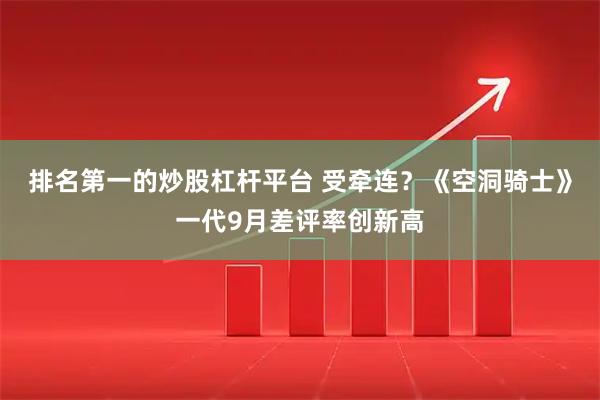 排名第一的炒股杠杆平台 受牵连？《空洞骑士》一代9月差评率创新高