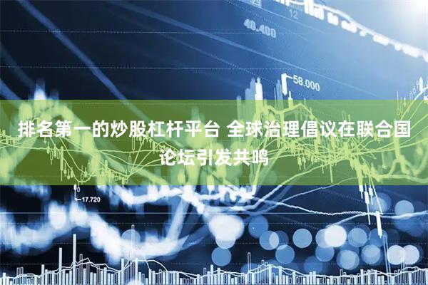 排名第一的炒股杠杆平台 全球治理倡议在联合国论坛引发共鸣