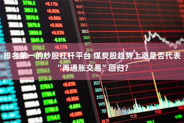 排名第一的炒股杠杆平台 煤炭股趋势上涨是否代表“再通胀交易”回归？