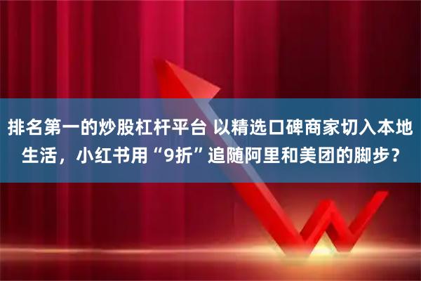 排名第一的炒股杠杆平台 以精选口碑商家切入本地生活，小红书用“9折”追随阿里和美团的脚步？
