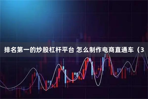 排名第一的炒股杠杆平台 怎么制作电商直通车(3