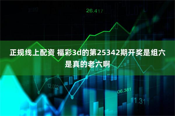 正规线上配资 福彩3d的第25342期开奖是组六是真的老六啊