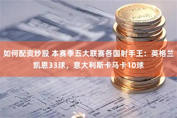 如何配资炒股 本赛季五大联赛各国射手王：英格兰凯恩33球，意大利斯卡马卡10球